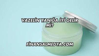 Vazelin Yanığa İyi Gelir mi?