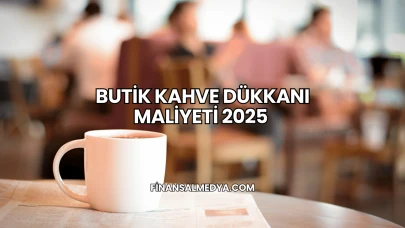 Butik Kahve Dükkanı Maliyeti 2025