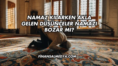 Namaz Kılarken Akla Gelen Düşünceler Namazı Bozar mı?