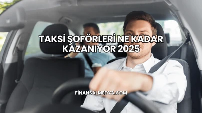 Taksi Şoförleri Ne Kadar Kazanıyor 2025