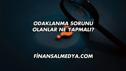 Odaklanma Sorunu Olanlar Ne Yapmalı?