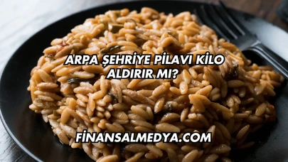 Arpa Şehriye Pilavı Kilo Aldırır mı?
