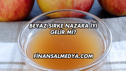 Beyaz Sirke Nazara İyi Gelir mi?