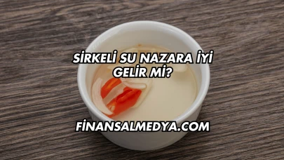 Sirkeli Su Nazara İyi Gelir mi?