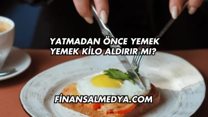 Yatmadan Önce Yemek Yemek Kilo Aldırır mı?