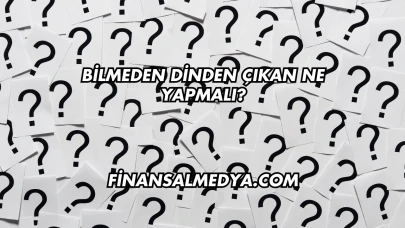 Bilmeden Dinden Çıkan Ne Yapmalı?