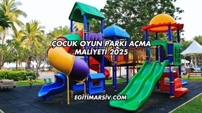 Çocuk Oyun Parkı Açma Maliyeti 2025