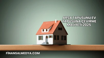 Arsa Tapusunu Ev Tapusuna Çevirme Maliyeti 2025