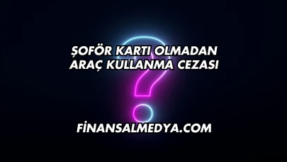 Şoför Kartı Olmadan Araç Kullanma Cezası
