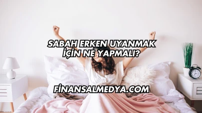 Sabah Erken Uyanmak İçin Ne Yapmalı?