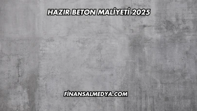 Hazır Beton Maliyeti 2025
