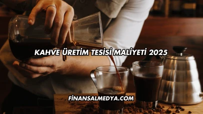 Kahve Üretim Tesisi Maliyeti 2025