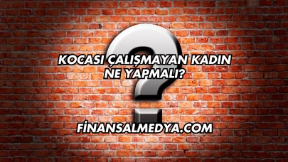Kocası Çalışmayan Kadın Ne Yapmalı?
