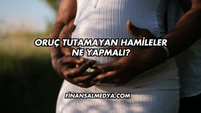 Oruç Tutamayan Hamileler Ne Yapmalı?
