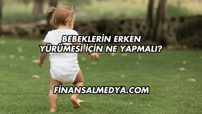 Bebeklerin Erken Yürümesi İçin Ne Yapmalı?