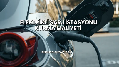Elektrikli Şarj İstasyonu Kurma Maliyeti