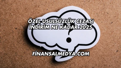 Özel Usulsüzlük Cezası İndirim Ne Kadar 2025