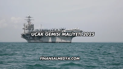Uçak Gemisi Maliyeti 2025