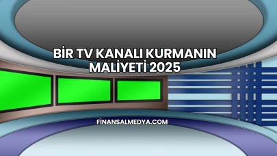Bir TV Kanalı Kurmanın Maliyeti 2025
