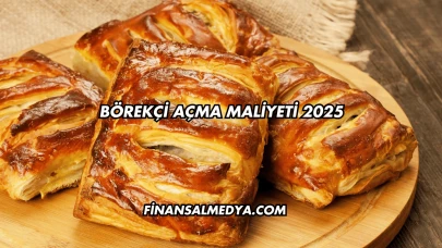 Börekçi Açma Maliyeti 2025