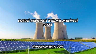 Enerji Santrali Kurma Maliyeti 2025