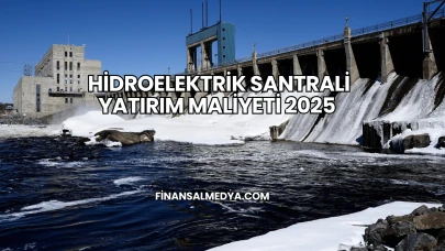 Hidroelektrik Santrali Yatırım Maliyeti 2025
