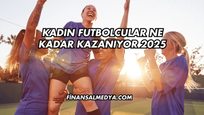 Kadın Futbolcular Ne Kadar Kazanıyor 2025