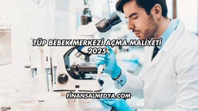 Tüp Bebek Merkezi Açma Maliyeti 2025