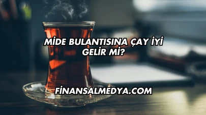 Mide Bulantısına Çay İyi Gelir mi?