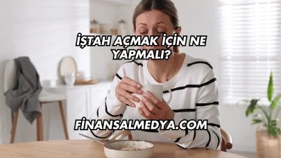 İştah Açmak İçin Ne Yapmalı?