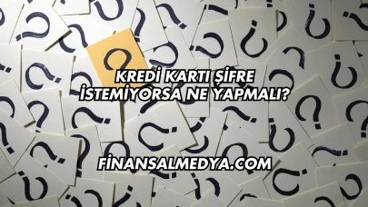 Kredi Kartı Şifre İstemiyorsa Ne Yapmalı?