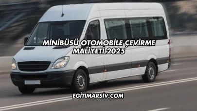 Minibüsü Otomobile Çevirme Maliyeti 2025