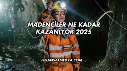 Madenciler Ne Kadar Kazanıyor 2025