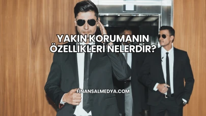 Yakın Korumanın Özellikleri Nelerdir?