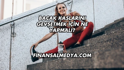 Bacak Kaslarını Gevşetmek İçin Ne Yapmalı?