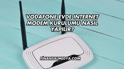 Vodafone Evde Internet Modem Kurulumu Nasıl Yapılır?