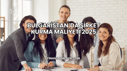 Bulgaristan’da Şirket Kurma Maliyeti 2025