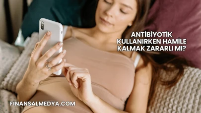 Antibiyotik Kullanırken Hamile Kalmak Zararlı mı?