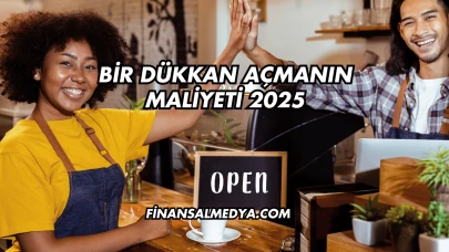 Bir Dükkan Açmanın Maliyeti 2025