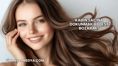 Kadın Saçına Dokunmak Abdest Bozar mı?