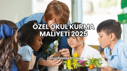 Özel Okul Kurma Maliyeti 2025