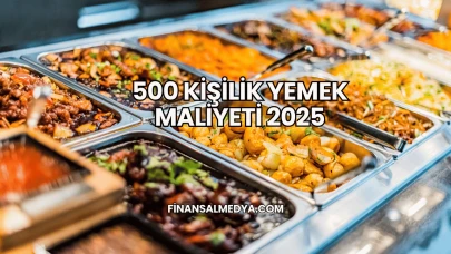 500 Kişilik Yemek Maliyeti 2025