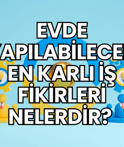 Evde Yapılabilecek En Karlı İş Fikirleri Nelerdir?