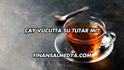 Çay Vücutta Su Tutar mı?