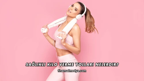 Sağlıklı Kilo Verme Yolları Nelerdir?