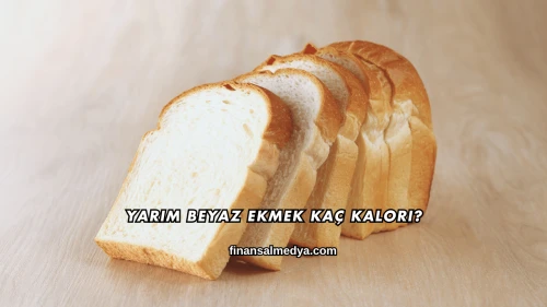 Yarım Beyaz Ekmek Kaç Kalori?