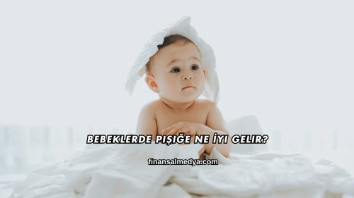 Bebeklerde Pişiğe Ne İyi Gelir?