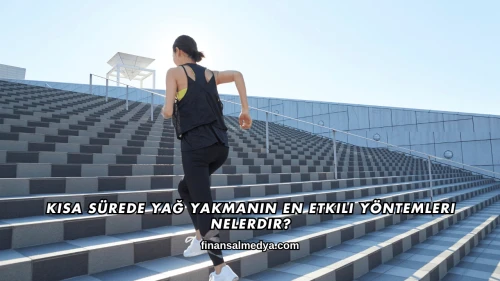 Kısa Sürede Yağ Yakmanın En Etkili Yöntemleri Nelerdir?