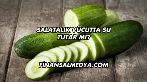Salatalık Vücutta Su Tutar mı?