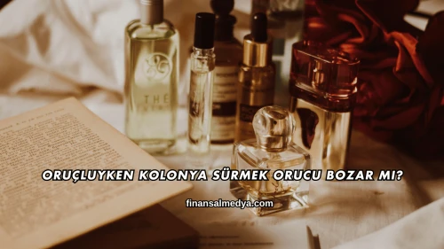 Oruçluyken Kolonya Sürmek Orucu Bozar mı?